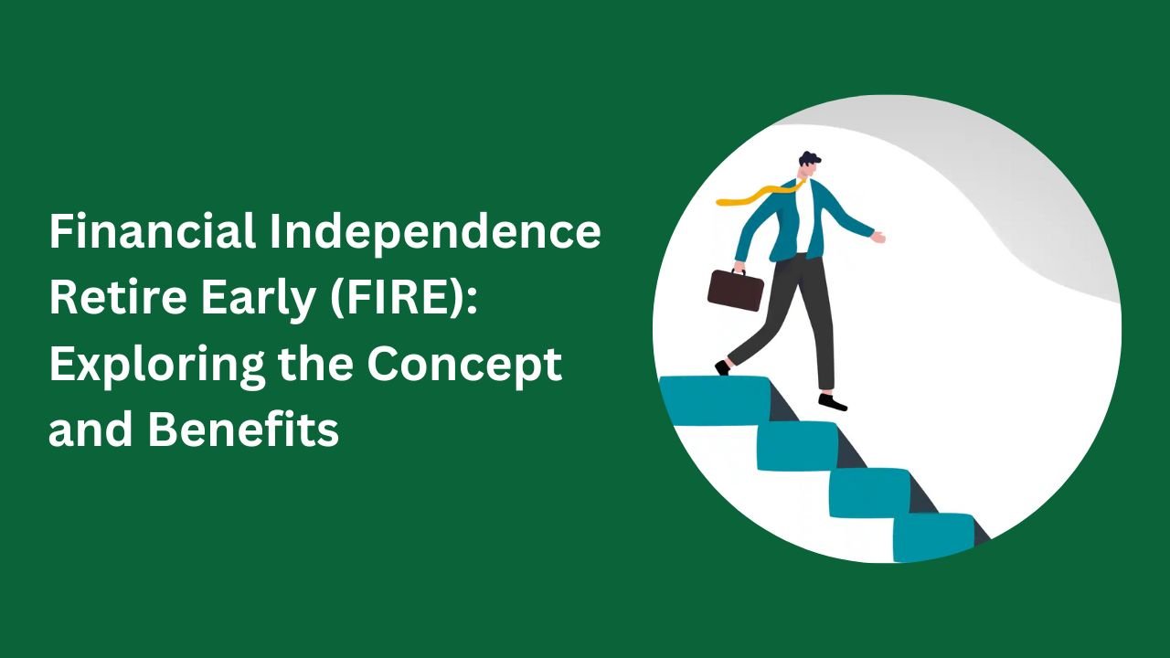 Financial Independence Retire Early (FIRE): Exploring the Concept and Benefits