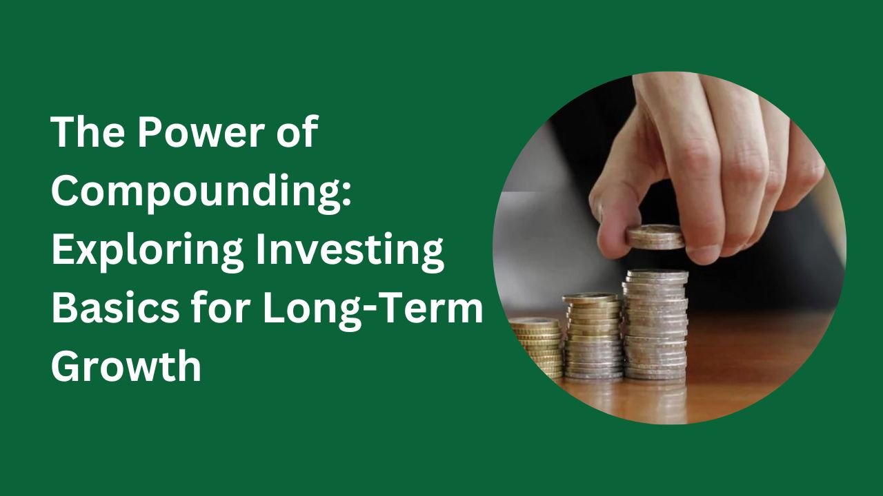 The Power of Compounding: Exploring Investing Basics for Long-Term Growth